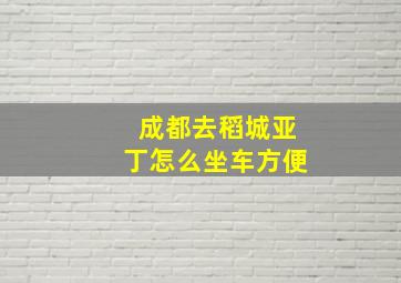 成都去稻城亚丁怎么坐车方便