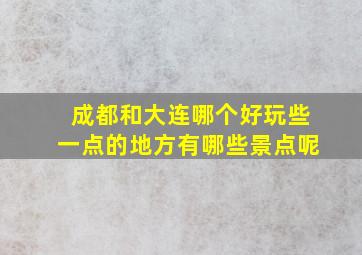 成都和大连哪个好玩些一点的地方有哪些景点呢