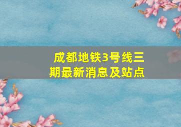 成都地铁3号线三期最新消息及站点