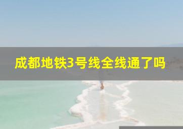 成都地铁3号线全线通了吗