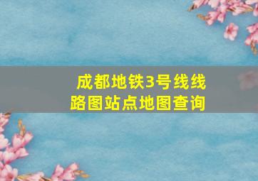 成都地铁3号线线路图站点地图查询