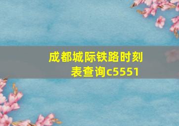 成都城际铁路时刻表查询c5551