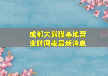 成都大熊猫基地营业时间表最新消息