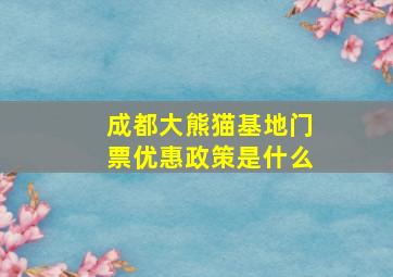 成都大熊猫基地门票优惠政策是什么