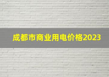 成都市商业用电价格2023