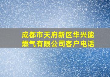 成都市天府新区华兴能燃气有限公司客户电话