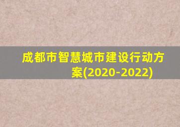 成都市智慧城市建设行动方案(2020-2022)