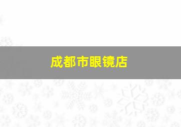 成都市眼镜店