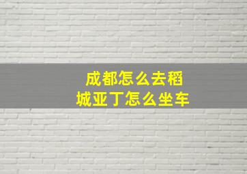 成都怎么去稻城亚丁怎么坐车