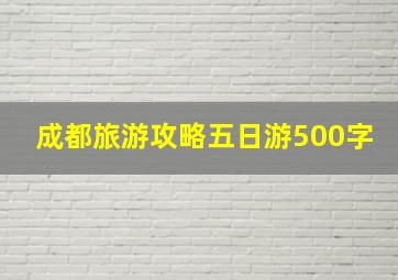 成都旅游攻略五日游500字