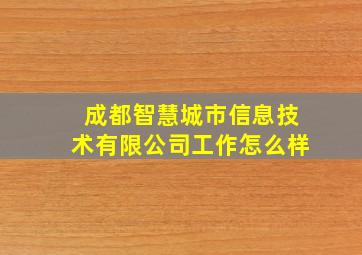 成都智慧城市信息技术有限公司工作怎么样