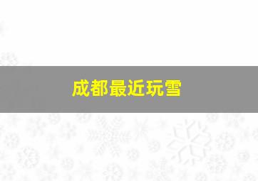 成都最近玩雪