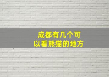 成都有几个可以看熊猫的地方