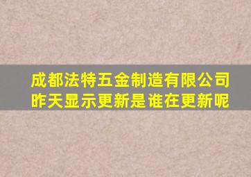 成都法特五金制造有限公司昨天显示更新是谁在更新呢