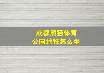 成都熊猫体育公园地铁怎么坐