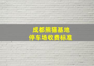 成都熊猫基地停车场收费标准