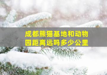 成都熊猫基地和动物园距离远吗多少公里