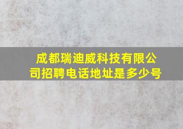 成都瑞迪威科技有限公司招聘电话地址是多少号