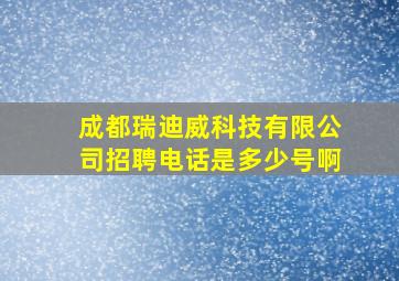 成都瑞迪威科技有限公司招聘电话是多少号啊