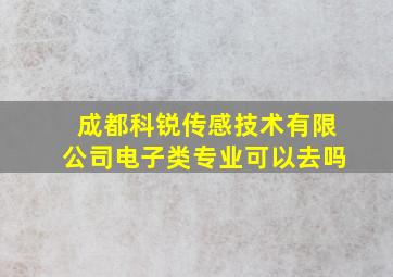 成都科锐传感技术有限公司电子类专业可以去吗