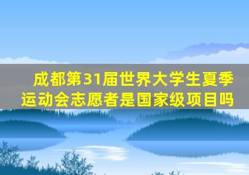 成都第31届世界大学生夏季运动会志愿者是国家级项目吗