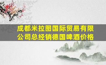 成都米拉图国际贸易有限公司总经销德国啤酒价格