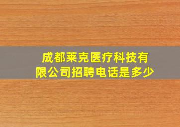 成都莱克医疗科技有限公司招聘电话是多少