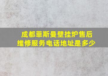 成都菲斯曼壁挂炉售后维修服务电话地址是多少