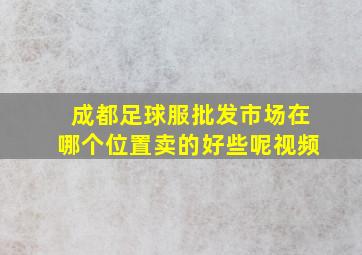 成都足球服批发市场在哪个位置卖的好些呢视频