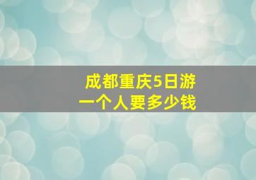 成都重庆5日游一个人要多少钱