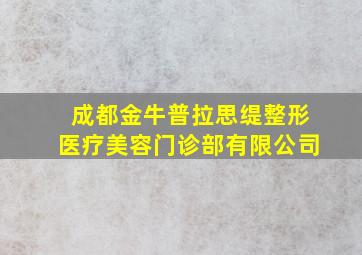 成都金牛普拉思缇整形医疗美容门诊部有限公司