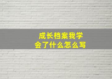 成长档案我学会了什么怎么写