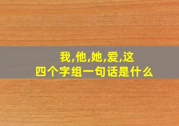 我,他,她,爱,这四个字组一句话是什么