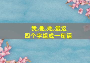 我,他,她,爱这四个字组成一句话