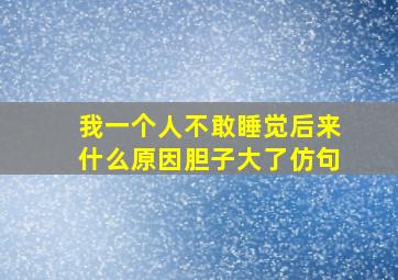 我一个人不敢睡觉后来什么原因胆子大了仿句