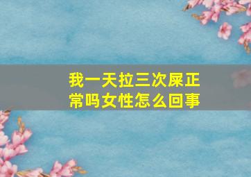 我一天拉三次屎正常吗女性怎么回事