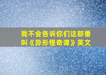 我不会告诉你们这部番叫《异形怪奇谭》英文