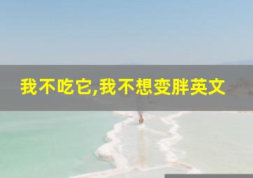 我不吃它,我不想变胖英文