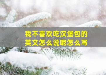 我不喜欢吃汉堡包的英文怎么说呢怎么写