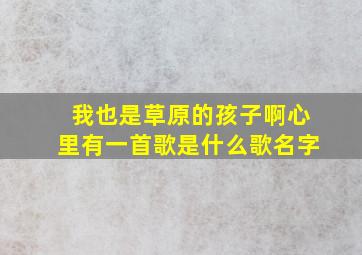 我也是草原的孩子啊心里有一首歌是什么歌名字