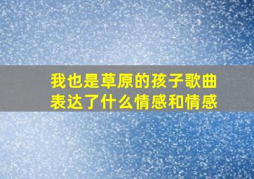 我也是草原的孩子歌曲表达了什么情感和情感