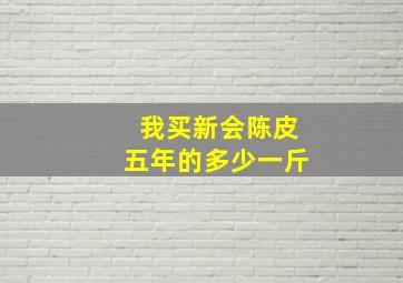 我买新会陈皮五年的多少一斤