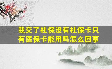 我交了社保没有社保卡只有医保卡能用吗怎么回事