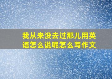 我从来没去过那儿用英语怎么说呢怎么写作文