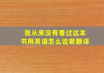 我从来没有看过这本书用英语怎么说呢翻译