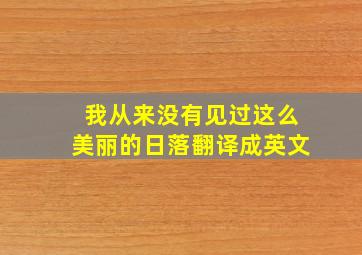 我从来没有见过这么美丽的日落翻译成英文