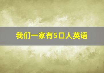 我们一家有5口人英语