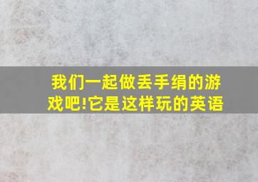 我们一起做丢手绢的游戏吧!它是这样玩的英语