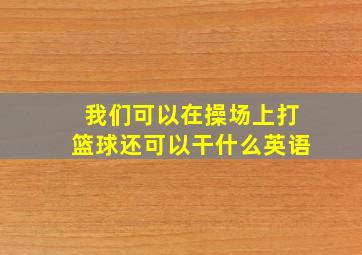 我们可以在操场上打篮球还可以干什么英语