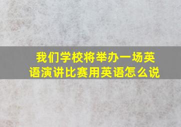 我们学校将举办一场英语演讲比赛用英语怎么说